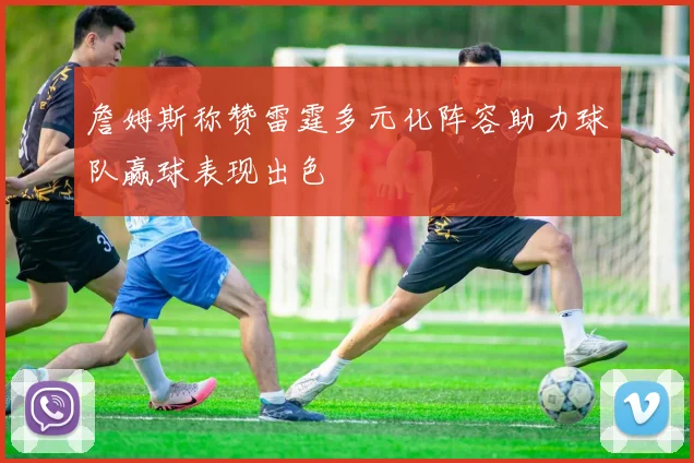 詹姆斯称赞雷霆多元化阵容助力球队赢球表现出色