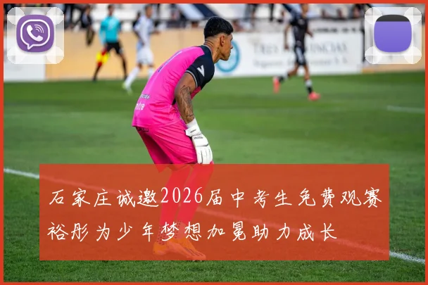 石家庄诚邀2026届中考生免费观赛裕彤为少年梦想加冕助力成长