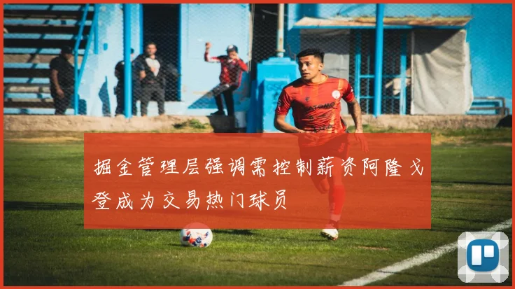 掘金管理层强调需控制薪资阿隆戈登成为交易热门球员