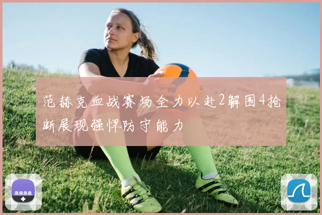 范赫克血战赛场全力以赴2解围4抢断展现强悍防守能力