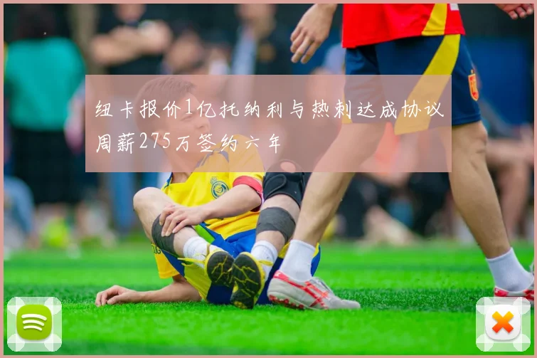 纽卡报价1亿托纳利与热刺达成协议周薪275万签约六年