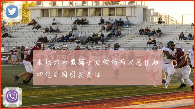 米切尔加盟骑士后续约两次总值超四亿合同引发关注