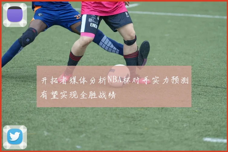 开拓者媒体分析NBA杯对手实力预测有望实现全胜战绩