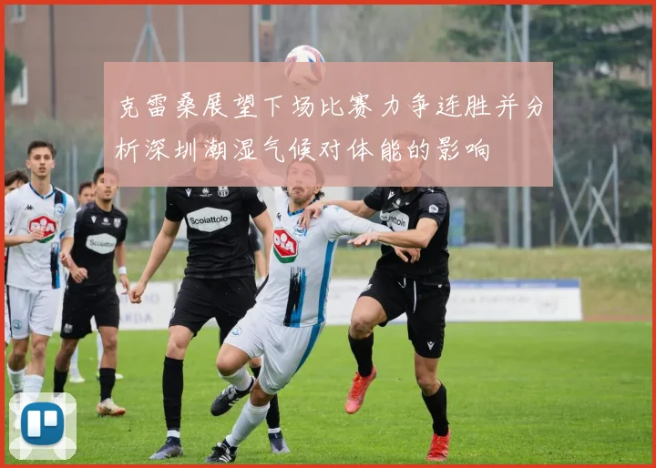 克雷桑展望下场比赛力争连胜并分析深圳潮湿气候对体能的影响
