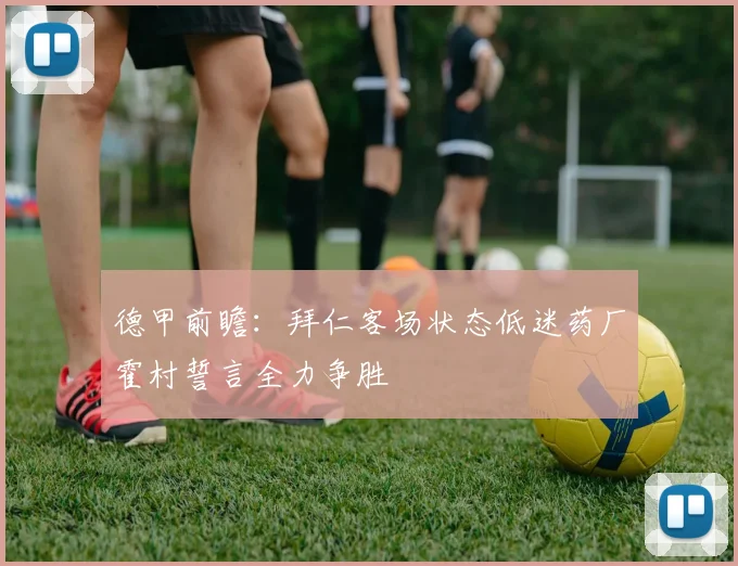 德甲前瞻：拜仁客场状态低迷药厂霍村誓言全力争胜
