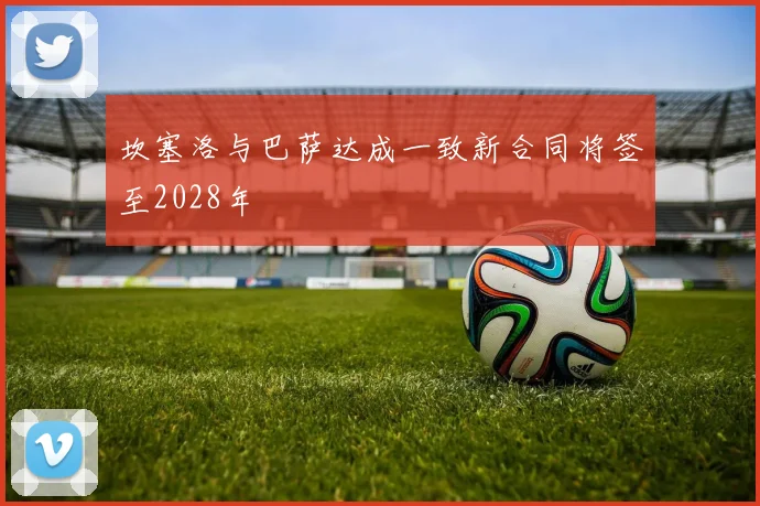坎塞洛与巴萨达成一致新合同将签至2028年