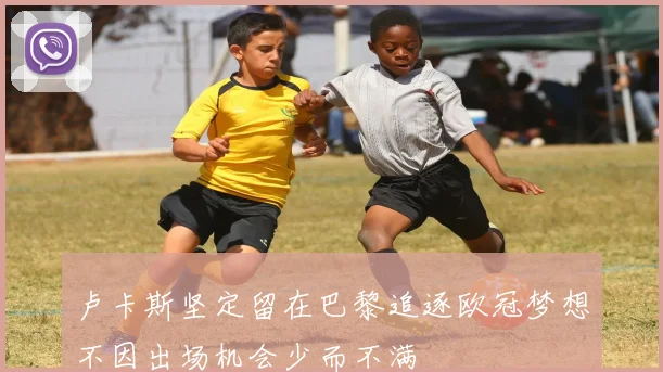 卢卡斯坚定留在巴黎追逐欧冠梦想不因出场机会少而不满