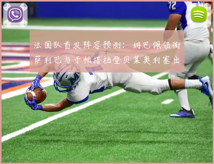法国队首发阵容预测：姆巴佩领衔萨利巴与于帕搭档登贝莱奥利塞出战