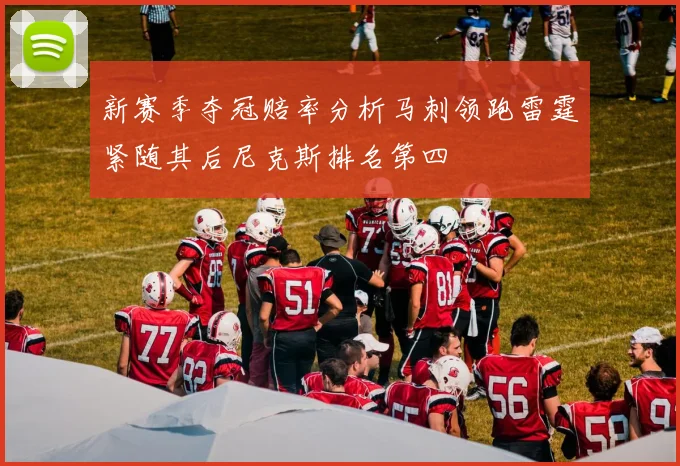 新赛季夺冠赔率分析马刺领跑雷霆紧随其后尼克斯排名第四