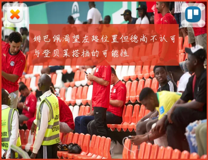 姆巴佩渴望左路位置但德尚不认可与登贝莱搭档的可能性